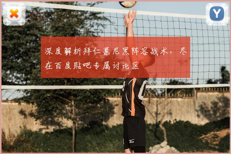 深度解析拜仁慕尼黑阵容战术，尽在百度贴吧专属讨论区