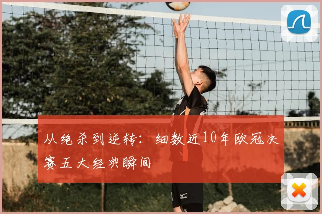 从绝杀到逆转:细数近10年欧冠决赛五大经典瞬间