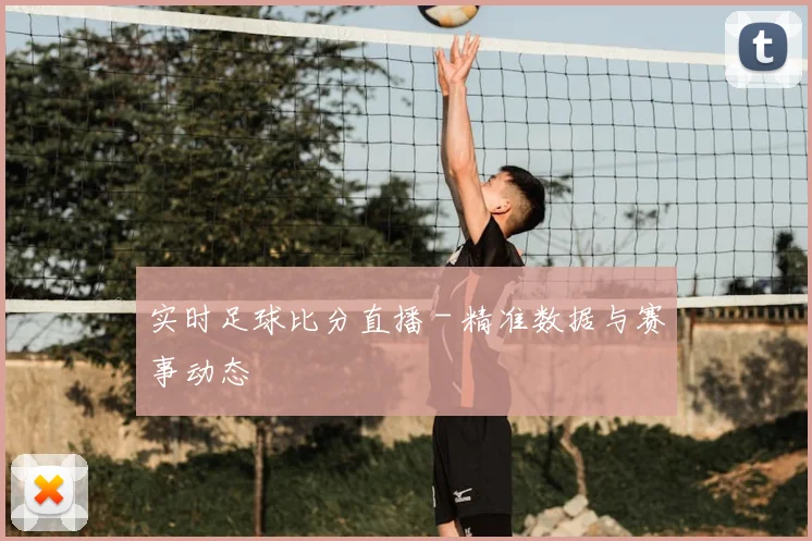 实时足球比分直播 - 精准数据与赛事动态