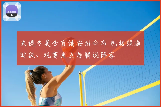央视冬奥会直播安排公布 包括频道时段、观赛看点与解说阵容