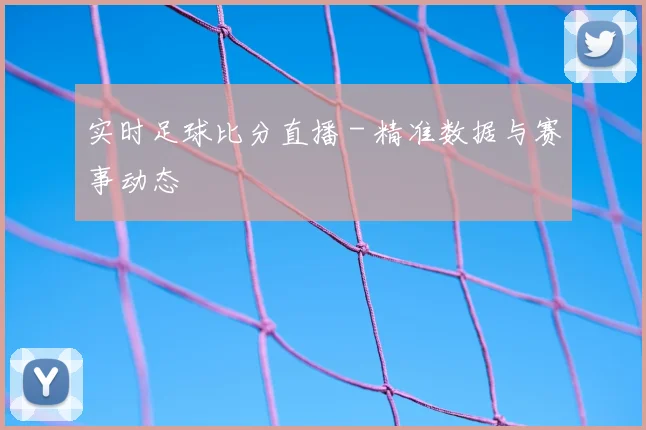 实时足球比分直播 - 精准数据与赛事动态