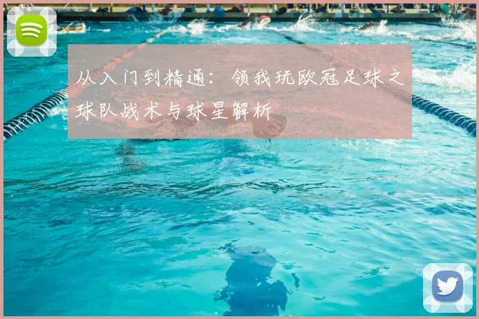 从入门到精通:领我玩欧冠足球之球队战术与球星解析