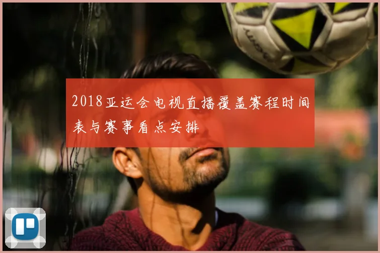 2018亚运会电视直播覆盖赛程时间表与赛事看点安排