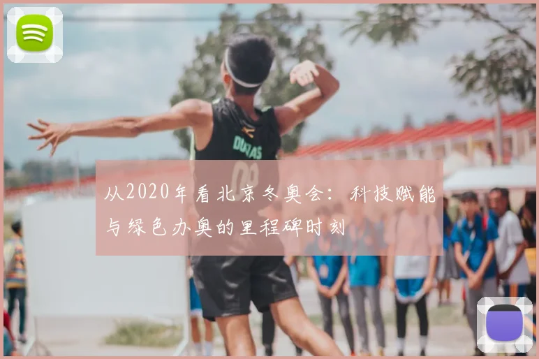 从2020年看北京冬奥会:科技赋能与绿色办奥的里程碑时刻
