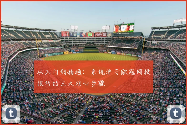 从入门到精通：系统学习欧冠网投技巧的三大核心步骤