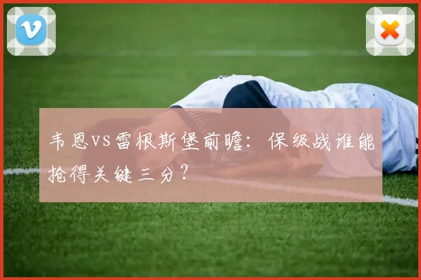 韦恩vs雷根斯堡前瞻：保级战谁能抢得关键三分？