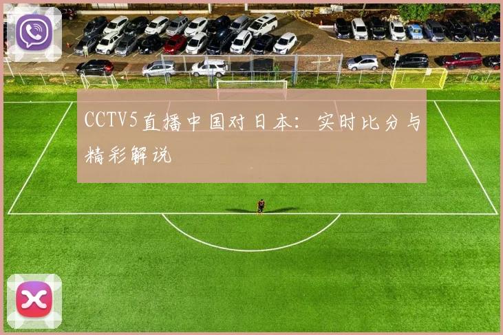 CCTV5直播中国对日本：实时比分与精彩解说