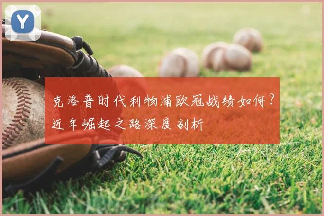 克洛普时代利物浦欧冠战绩如何?近年崛起之路深度剖析