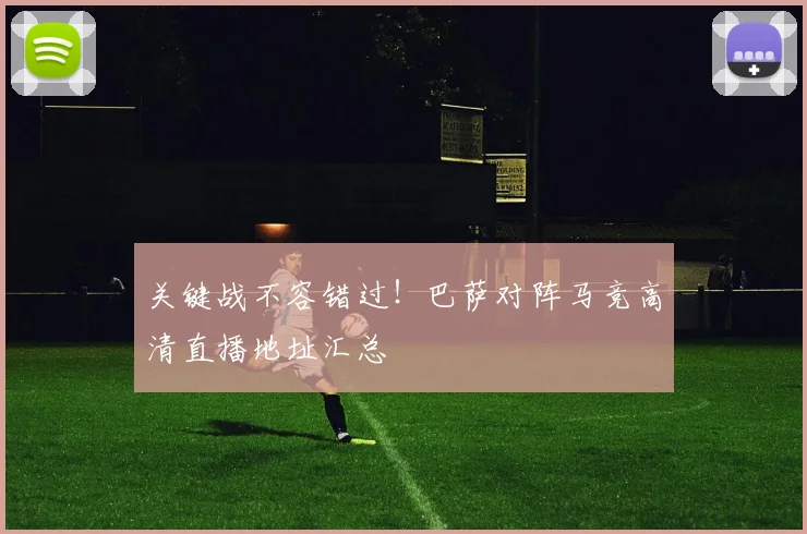 关键战不容错过!巴萨对阵马竞高清直播地址汇总