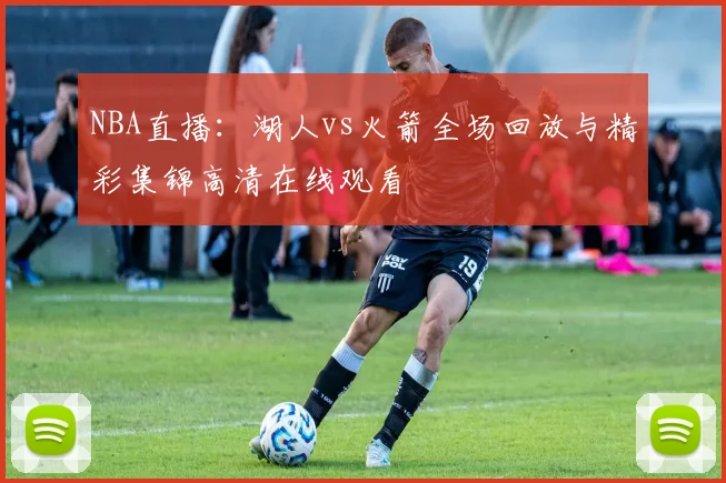 NBA直播:湖人vs火箭全场回放与精彩集锦高清在线观看