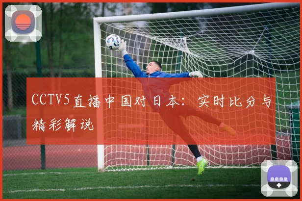 CCTV5直播中国对日本：实时比分与精彩解说