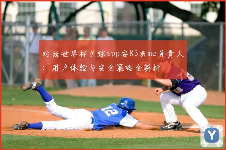 对话世界杯买球app安83典me负责人：用户体验与安全策略全解析