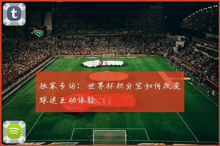 独家专访：世界杯积分宝如何改变球迷互动体验