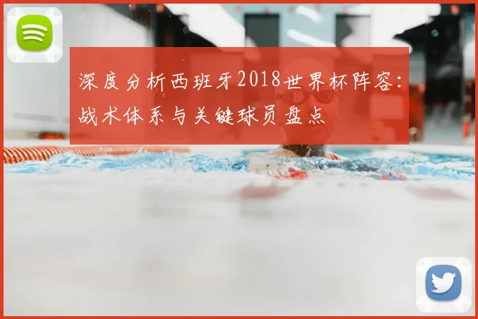 深度分析西班牙2018世界杯阵容：战术体系与关键球员盘点