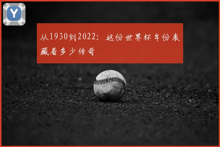 从1930到2022：这份世界杯年份表藏着多少传奇
