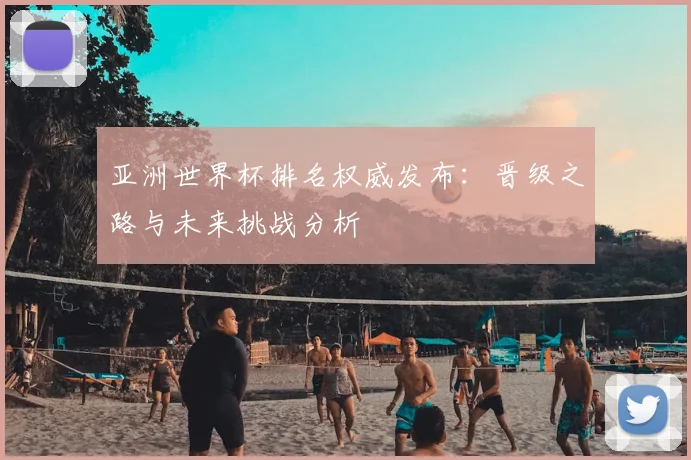 亚洲世界杯排名权威发布:晋级之路与未来挑战分析