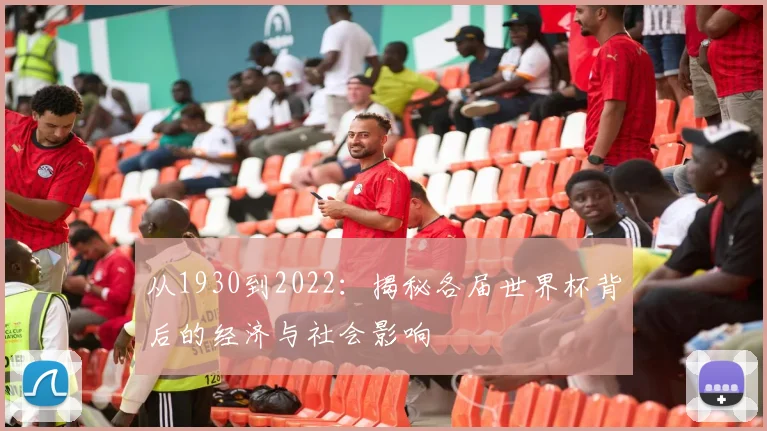 从1930到2022：揭秘各届世界杯背后的经济与社会影响