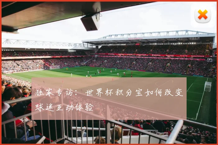独家专访：世界杯积分宝如何改变球迷互动体验