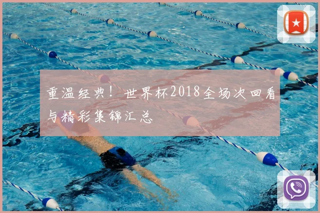 重温经典！世界杯2018全场次回看与精彩集锦汇总