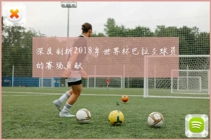 深度剖析2018年世界杯巴拉圭球员的赛场贡献