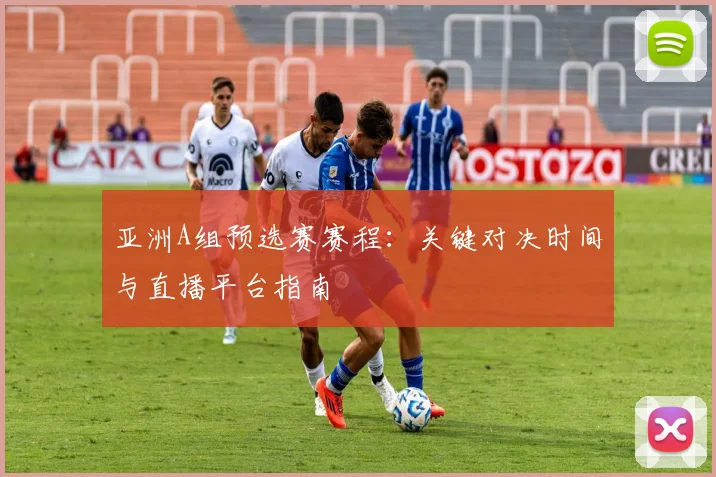 亚洲A组预选赛赛程:关键对决时间与直播平台指南