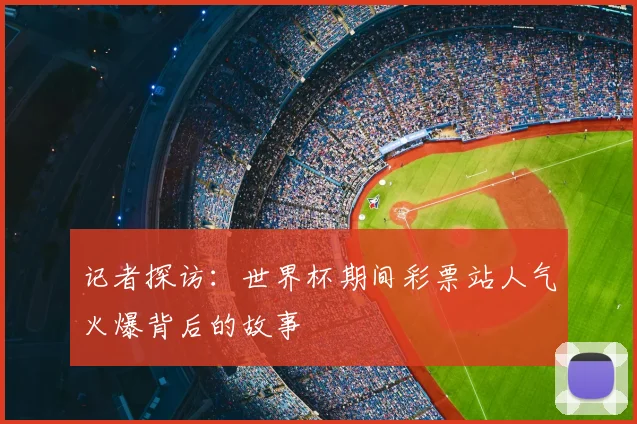 记者探访：世界杯期间彩票站人气火爆背后的故事