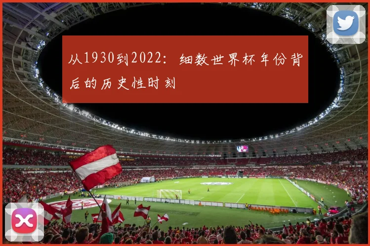 从1930到2022：细数世界杯年份背后的历史性时刻