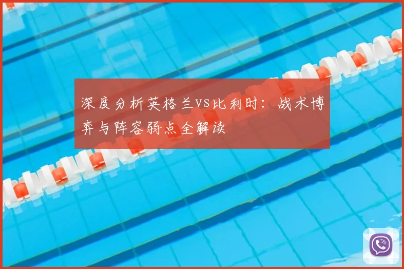 深度分析英格兰vs比利时：战术博弈与阵容弱点全解读