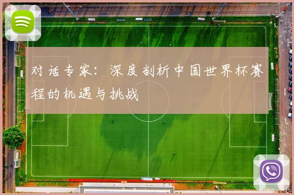 对话专家：深度剖析中国世界杯赛程的机遇与挑战