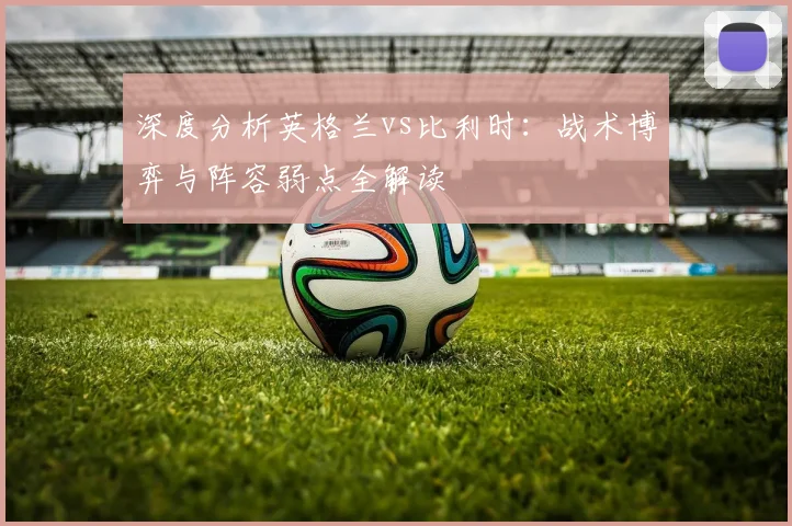 深度分析英格兰vs比利时：战术博弈与阵容弱点全解读
