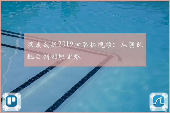 深度剖析2019世界杯视频:从团队配合到制胜进球