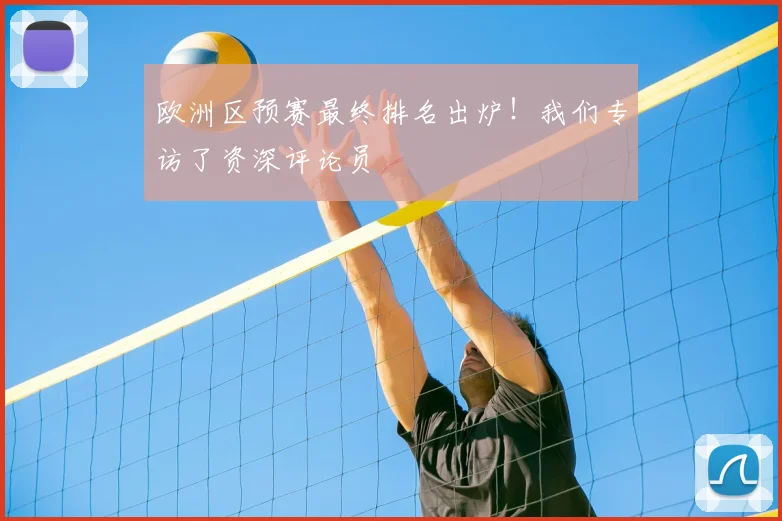 欧洲区预赛最终排名出炉！我们专访了资深评论员