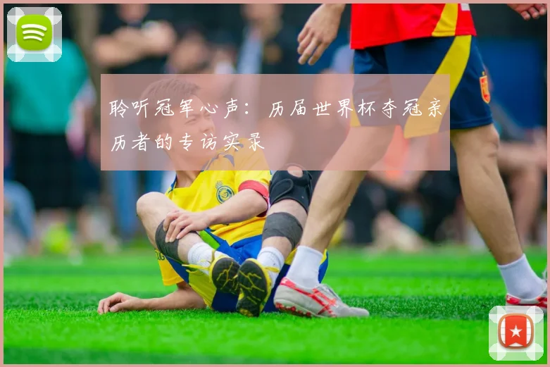 聆听冠军心声：历届世界杯夺冠亲历者的专访实录