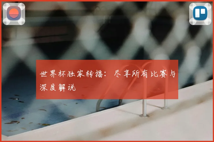 世界杯独家转播：尽享所有比赛与深度解说