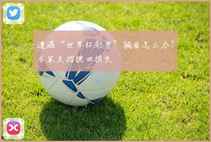 遭遇“世界杯彩票”骗局怎么办?专家支招挽回损失