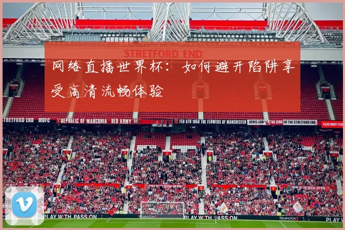 网络直播世界杯：如何避开陷阱享受高清流畅体验