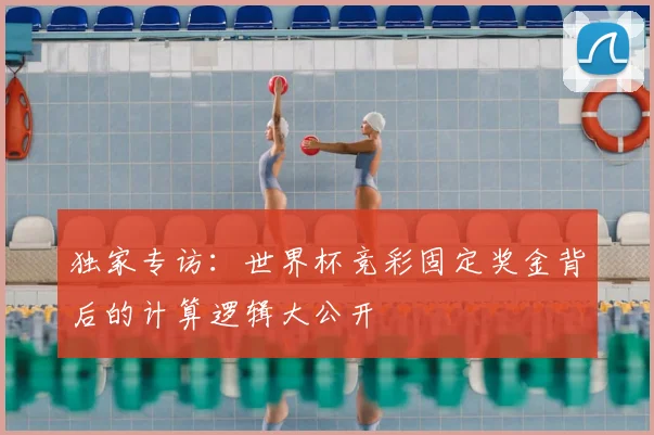 独家专访：世界杯竞彩固定奖金背后的计算逻辑大公开